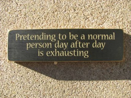1785 Pretending to be a Normal person day after day is exhausting 1785 Pretending to be a Normal person day after day is exhausting