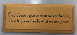 God Doesn't Give Us What We Can Handle; God helps us handle what we are given  Wood Sign 