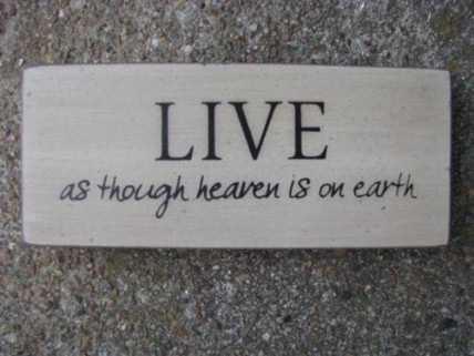 31434L- Live as though heaven is on earth 31434L- Live as though heaven is on earth