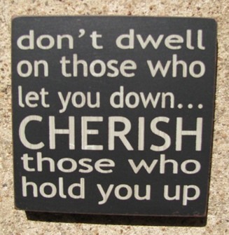 32346DB Don't dwell on those who let you down...CHERISH those who hold you up wood block 32346DB Don't dwell on those who let you down...CHERISH those who hold you up wood block