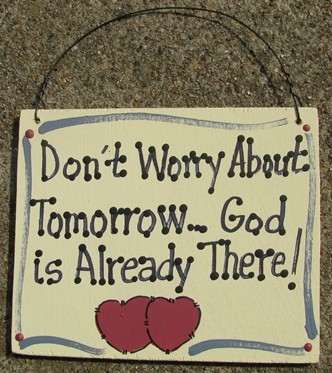 4016 Don't Worry about tomorrow...God is already There! wood sign 