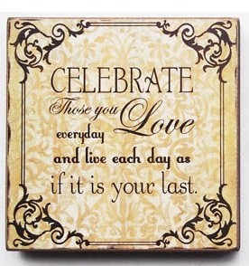 45368C-Celebrate Those Who You Love everyday and liveeach day as if it is your last day wood block