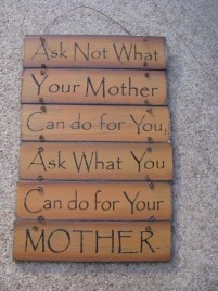 60494M Ask not what your Mother can do for you, ask what can you do for your MOTHER 