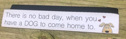 34819 There is no bad day when you have a dog to come home to wood block 34819 There is no bad day when you have a dog to come home to wood block