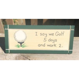 DS35 - I say we Golf for 5 days and work 2 Wood Desk Sign